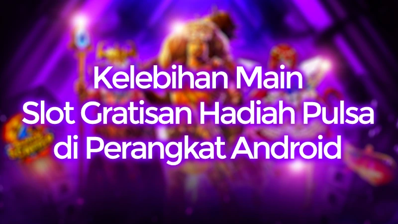 Kelebihan Main Slot Gratisan Hadiah Pulsa di HP Android